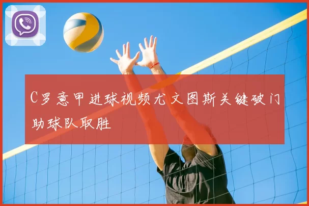 C罗意甲进球视频尤文图斯关键破门助球队取胜