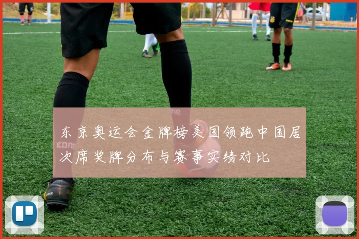 东京奥运会金牌榜美国领跑中国居次席奖牌分布与赛事实绩对比