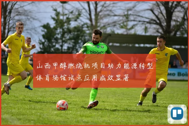 山西甲醇燃烧机项目助力能源转型体育场馆试点应用成效显著