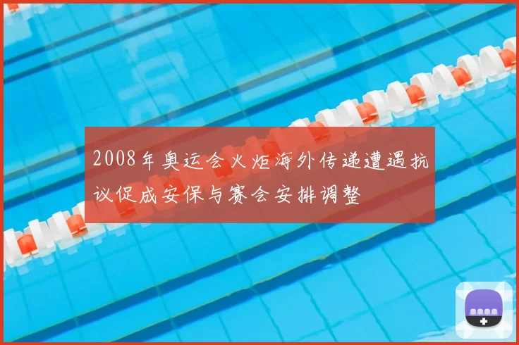 2008年奥运会火炬海外传递遭遇抗议促成安保与赛会安排调整