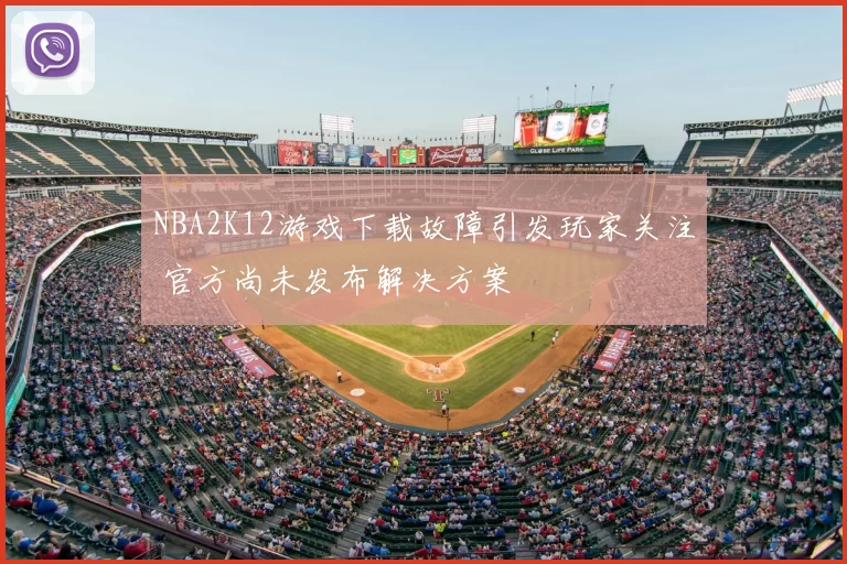 NBA2K12游戏下载故障引发玩家关注 官方尚未发布解决方案