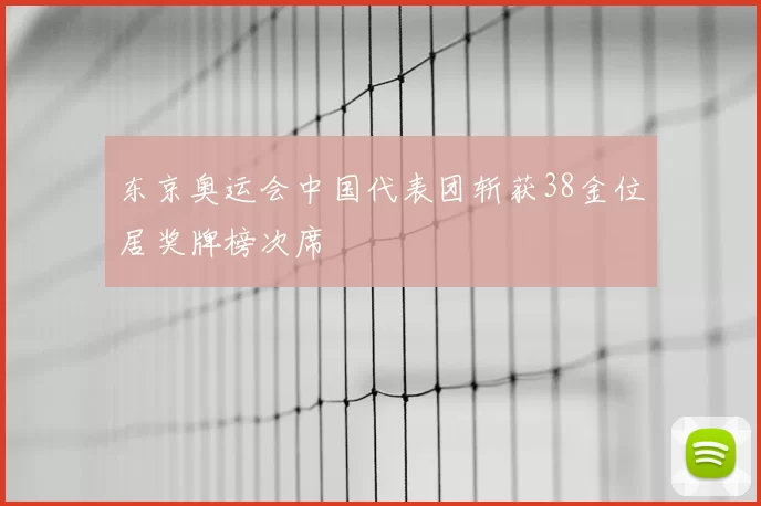 东京奥运会中国代表团斩获38金位居奖牌榜次席