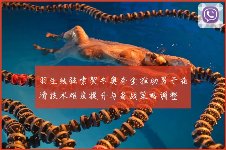 羽生结弦索契冬奥夺金推动男子花滑技术难度提升与备战策略调整