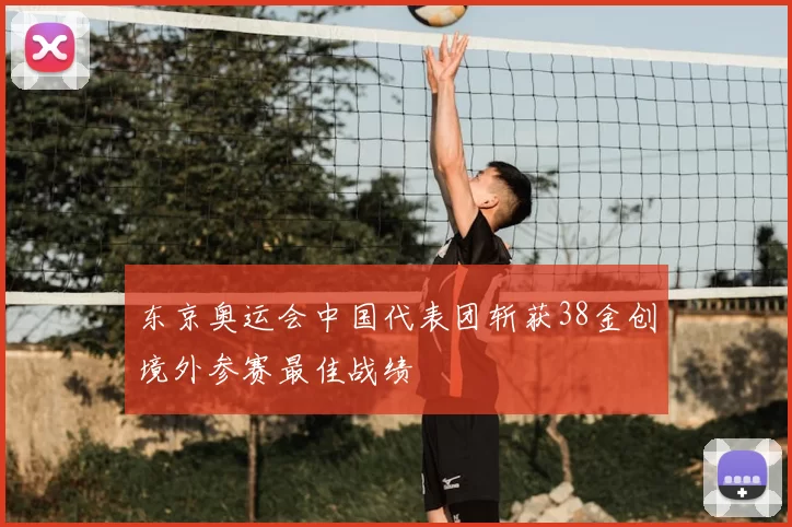 东京奥运会中国代表团斩获38金创境外参赛最佳战绩
