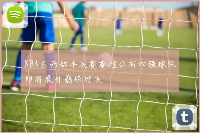 NBA东西部半决赛赛程公布四强球队即将展开巅峰对决