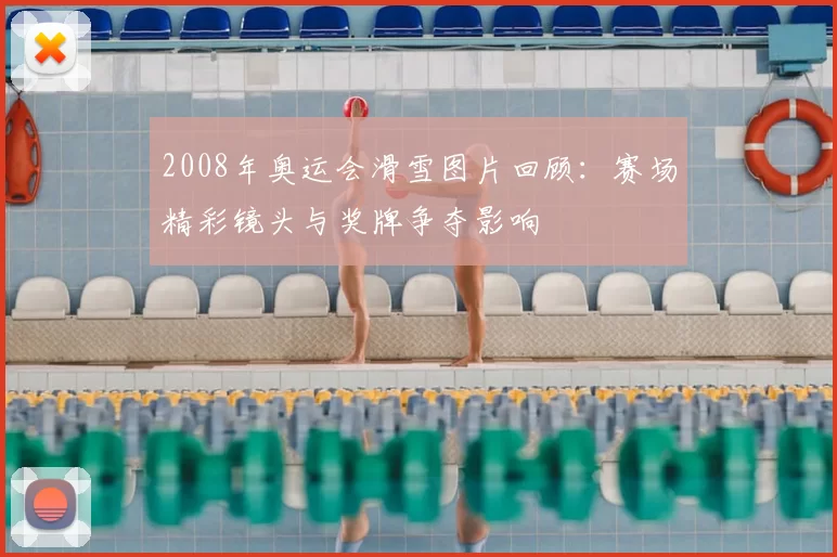 2008年奥运会滑雪图片回顾：赛场精彩镜头与奖牌争夺影响