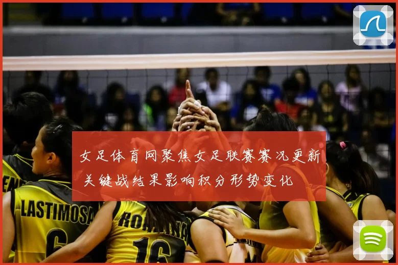 女足体育网聚焦女足联赛赛况更新 关键战结果影响积分形势变化