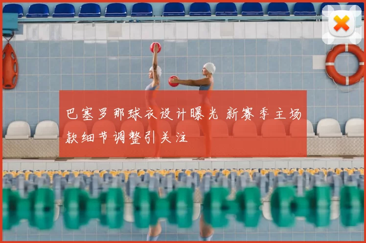 巴塞罗那球衣设计曝光 新赛季主场款细节调整引关注