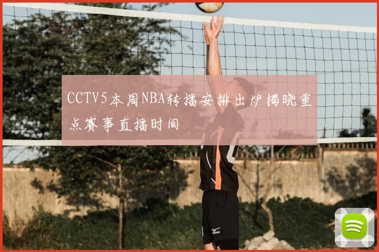 CCTV5本周NBA转播安排出炉揭晓重点赛事直播时间