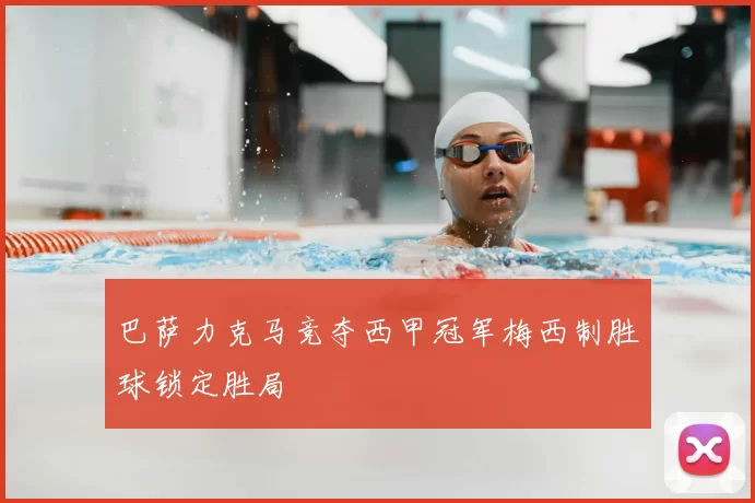 巴萨力克马竞夺西甲冠军梅西制胜球锁定胜局