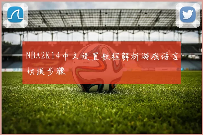 NBA2K14中文设置教程解析游戏语言切换步骤