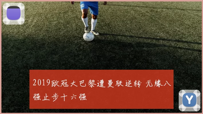 2019欧冠大巴黎遭曼联逆转 无缘八强止步十六强