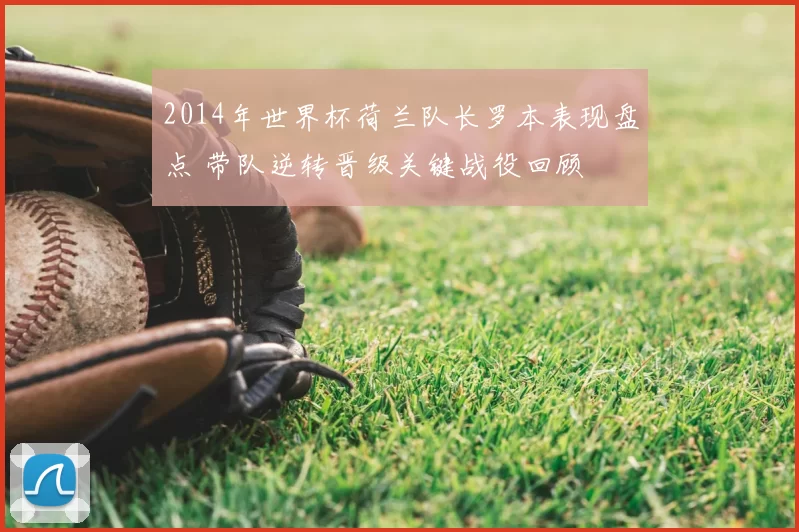 2014年世界杯荷兰队长罗本表现盘点 带队逆转晋级关键战役回顾