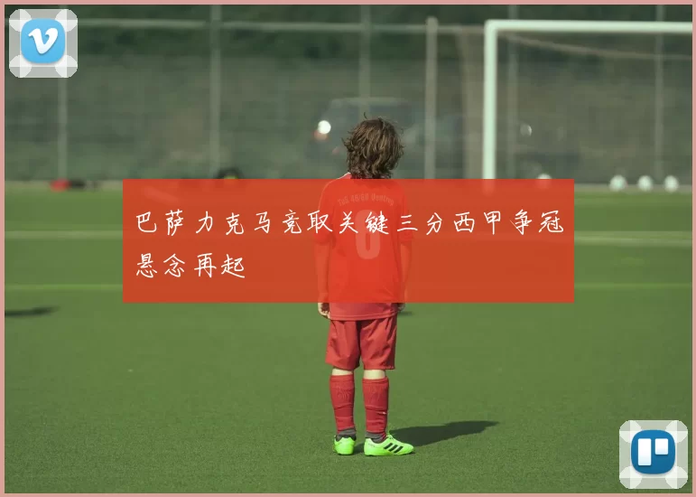 巴萨力克马竞取关键三分西甲争冠悬念再起