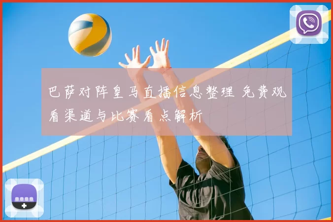 巴萨对阵皇马直播信息整理 免费观看渠道与比赛看点解析