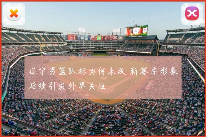 辽宁男篮队标为何未改 新赛季形象延续引发外界关注