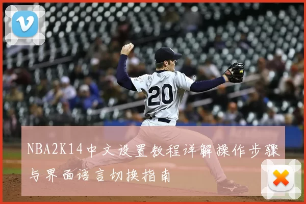 NBA2K14中文设置教程详解操作步骤与界面语言切换指南