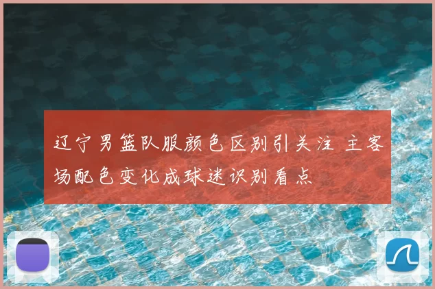 辽宁男篮队服颜色区别引关注 主客场配色变化成球迷识别看点
