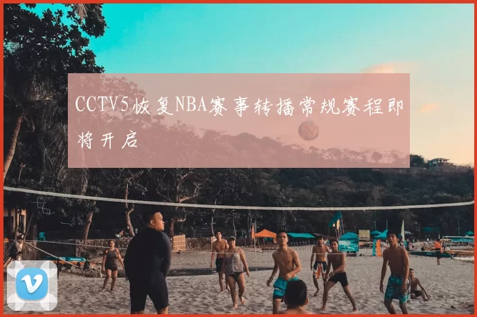 CCTV5恢复NBA赛事转播常规赛程即将开启