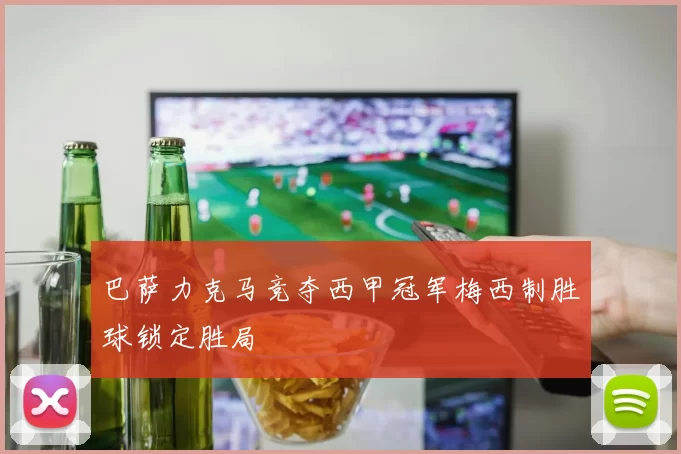 巴萨力克马竞夺西甲冠军梅西制胜球锁定胜局