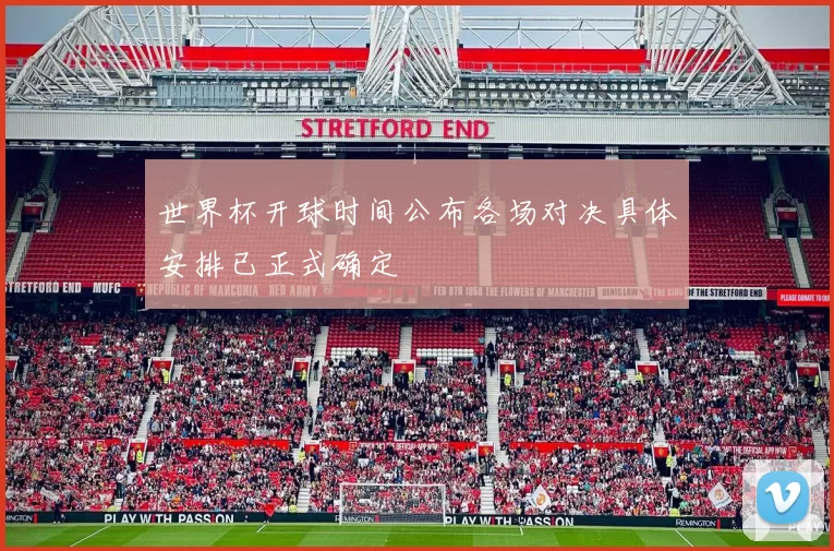 世界杯开球时间公布各场对决具体安排已正式确定