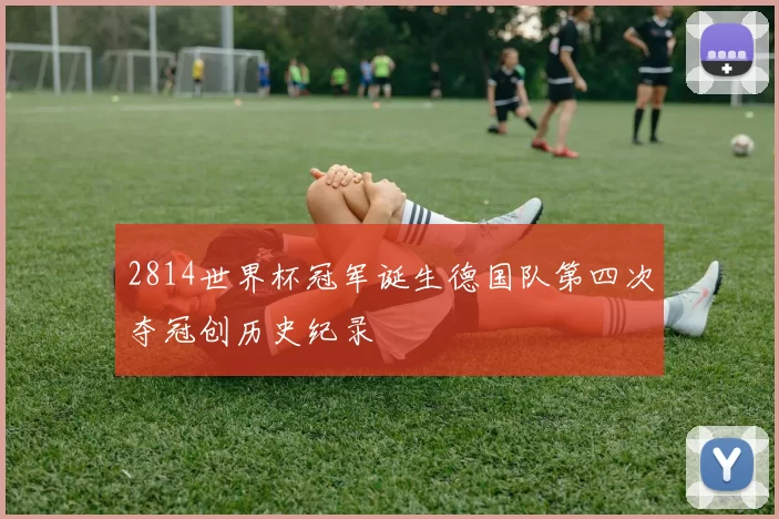 2814世界杯冠军诞生德国队第四次夺冠创历史纪录