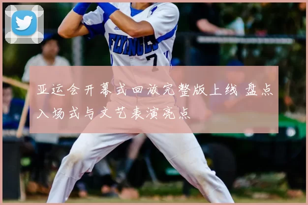 亚运会开幕式回放完整版上线 盘点入场式与文艺表演亮点