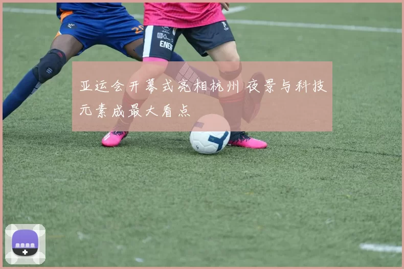 亚运会开幕式亮相杭州 夜景与科技元素成最大看点