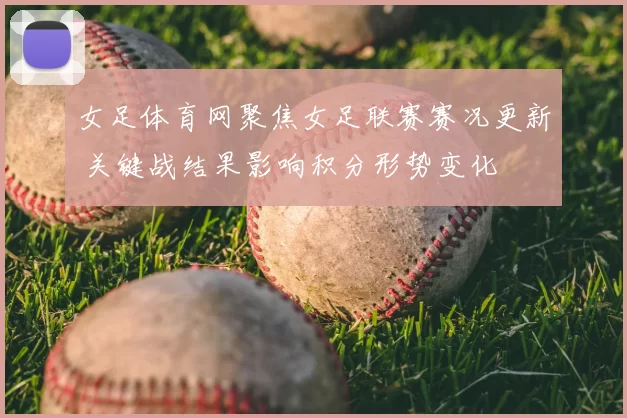 女足体育网聚焦女足联赛赛况更新 关键战结果影响积分形势变化