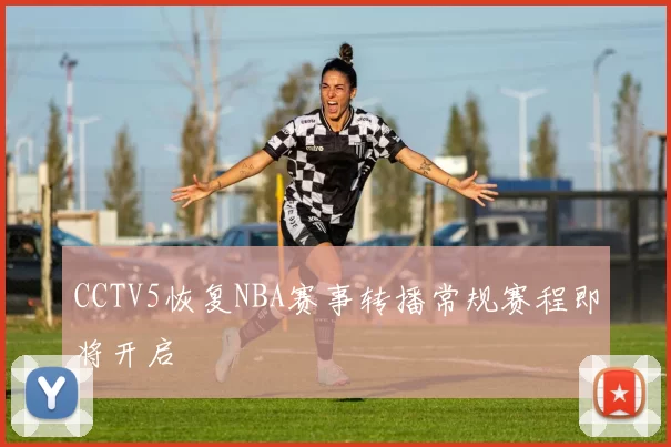 CCTV5恢复NBA赛事转播常规赛程即将开启