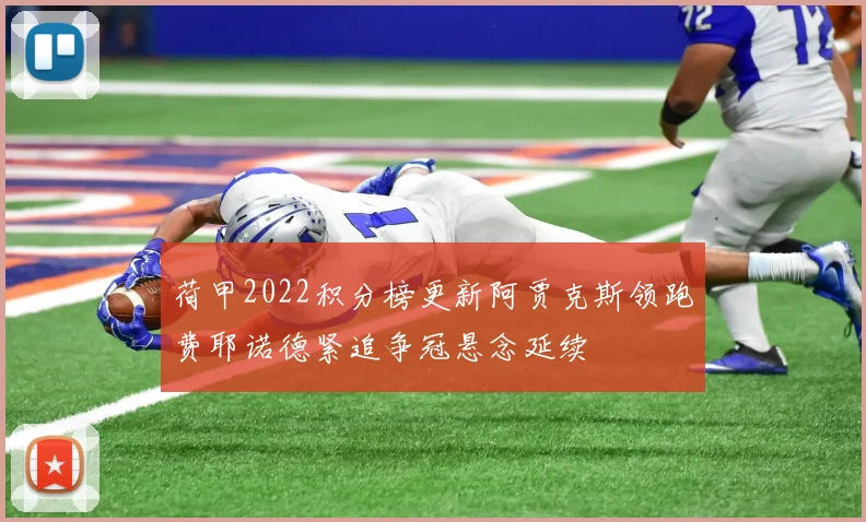 荷甲2022积分榜更新阿贾克斯领跑费耶诺德紧追争冠悬念延续