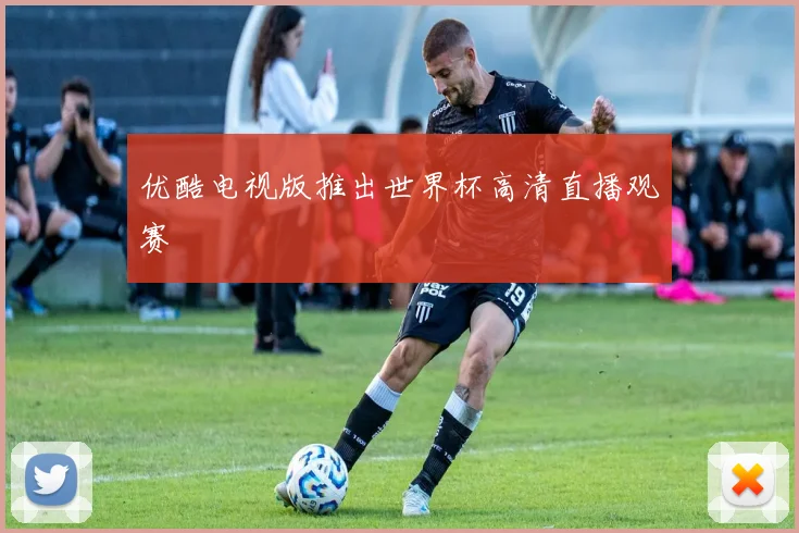 优酷电视版推出世界杯高清直播观赛