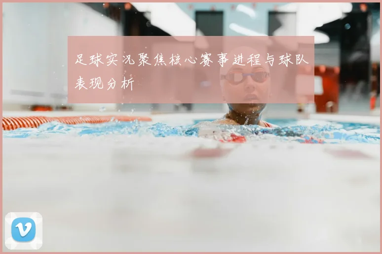 足球实况聚焦核心赛事进程与球队表现分析