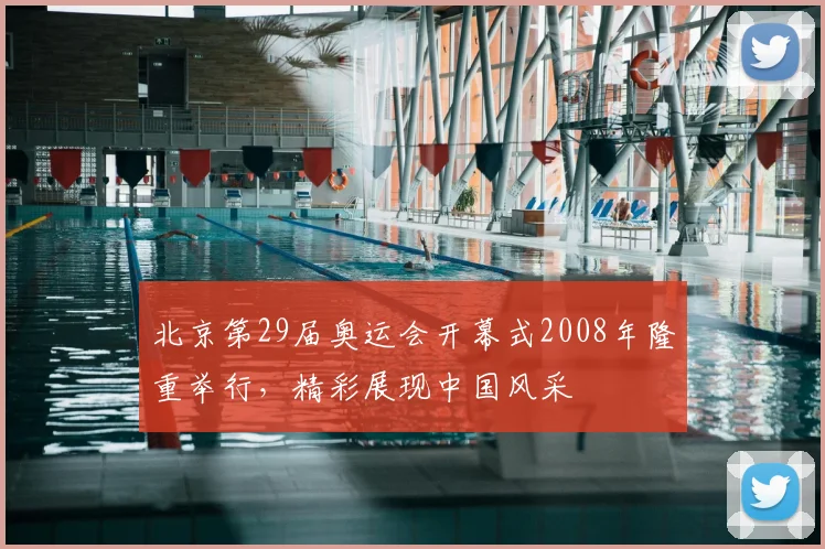 北京第29届奥运会开幕式2008年隆重举行,精彩展现中国风采