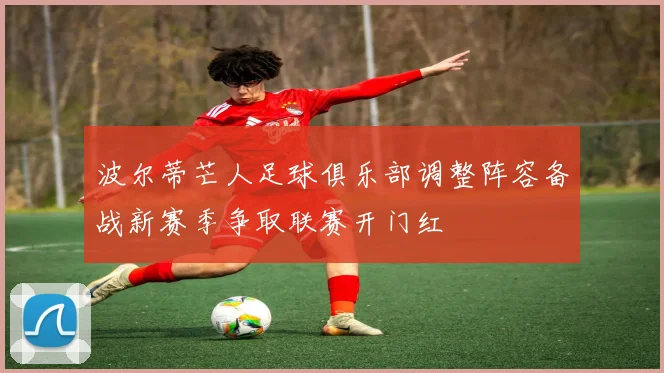 波尔蒂芒人足球俱乐部调整阵容备战新赛季争取联赛开门红