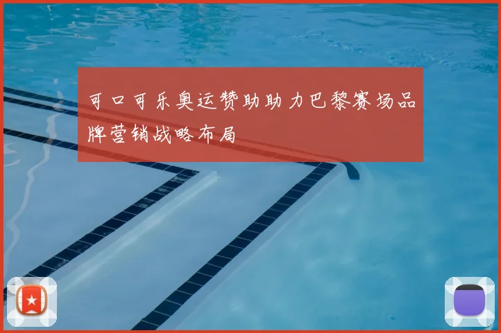 可口可乐奥运赞助助力巴黎赛场品牌营销战略布局