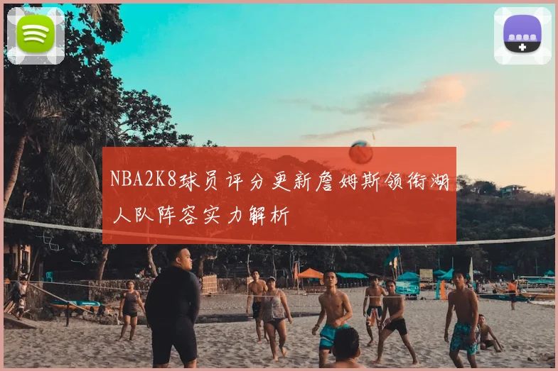 NBA2K8球员评分更新詹姆斯领衔湖人队阵容实力解析