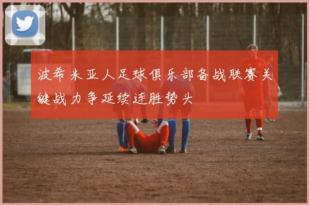 波希米亚人足球俱乐部备战联赛关键战力争延续连胜势头