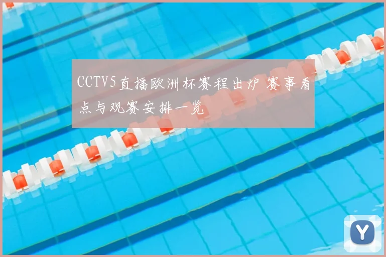 CCTV5直播欧洲杯赛程出炉 赛事看点与观赛安排一览